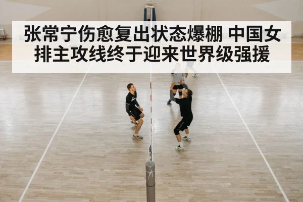 张常宁伤愈复出状态爆棚 中国女排主攻线终于迎来世界级强援
