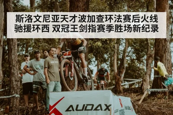 斯洛文尼亚天才波加查环法赛后火线驰援环西 双冠王剑指赛季胜场新纪录