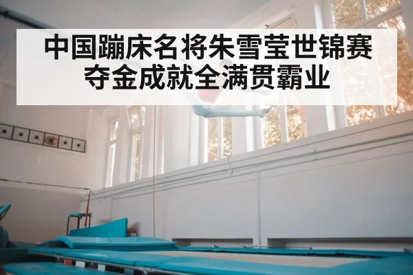中国蹦床名将朱雪莹世锦赛夺金成就全满贯霸业